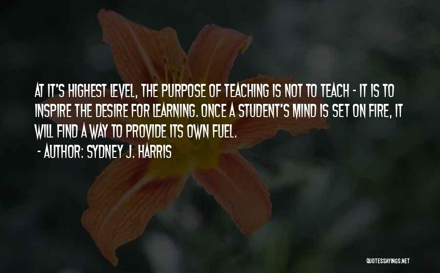 Sydney J. Harris Quotes: At It's Highest Level, The Purpose Of Teaching Is Not To Teach - It Is To Inspire The Desire For