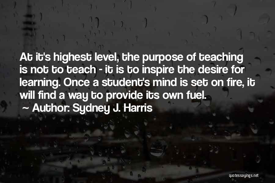 Sydney J. Harris Quotes: At It's Highest Level, The Purpose Of Teaching Is Not To Teach - It Is To Inspire The Desire For