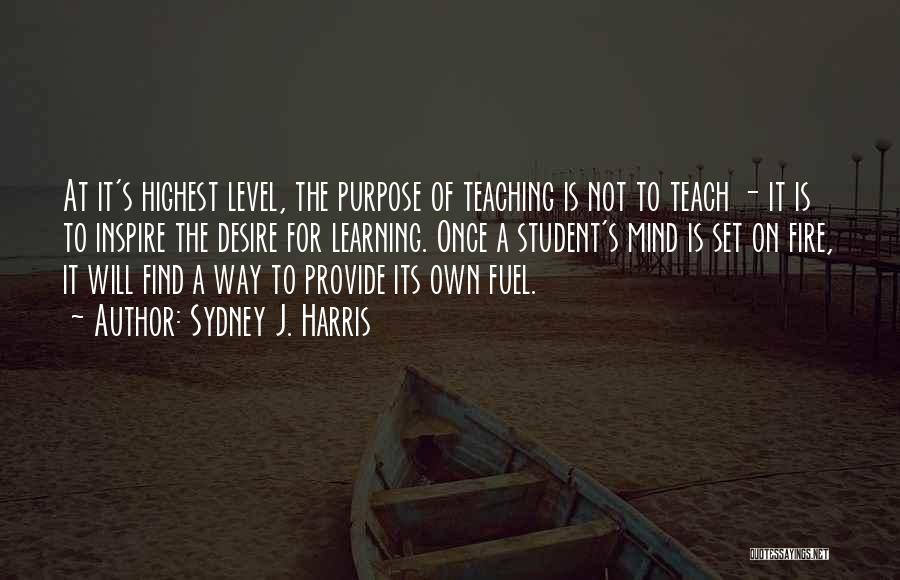 Sydney J. Harris Quotes: At It's Highest Level, The Purpose Of Teaching Is Not To Teach - It Is To Inspire The Desire For