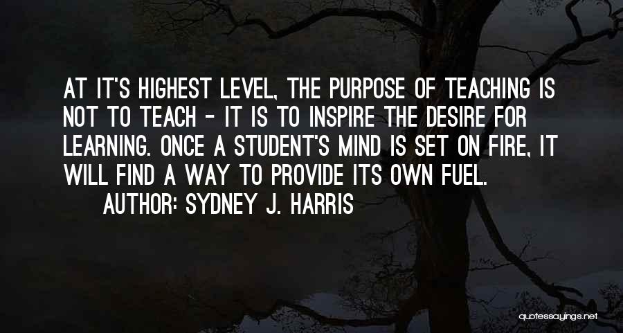 Sydney J. Harris Quotes: At It's Highest Level, The Purpose Of Teaching Is Not To Teach - It Is To Inspire The Desire For