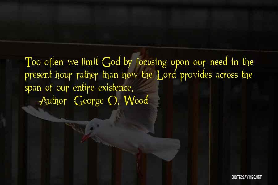 George O. Wood Quotes: Too Often We Limit God By Focusing Upon Our Need In The Present Hour Rather Than How The Lord Provides