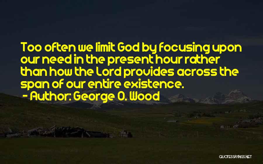 George O. Wood Quotes: Too Often We Limit God By Focusing Upon Our Need In The Present Hour Rather Than How The Lord Provides