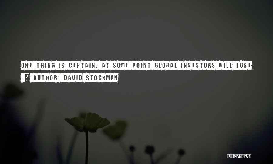 David Stockman Quotes: One Thing Is Certain. At Some Point Global Investors Will Lose Confidence In Our (u.s.) Easy Dollars And Debt-financed Prosperity,