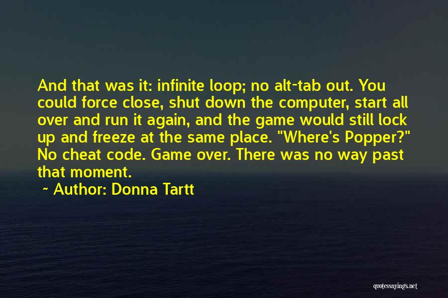 Donna Tartt Quotes: And That Was It: Infinite Loop; No Alt-tab Out. You Could Force Close, Shut Down The Computer, Start All Over