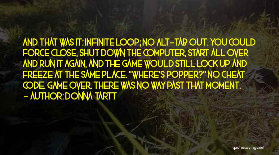 Donna Tartt Quotes: And That Was It: Infinite Loop; No Alt-tab Out. You Could Force Close, Shut Down The Computer, Start All Over