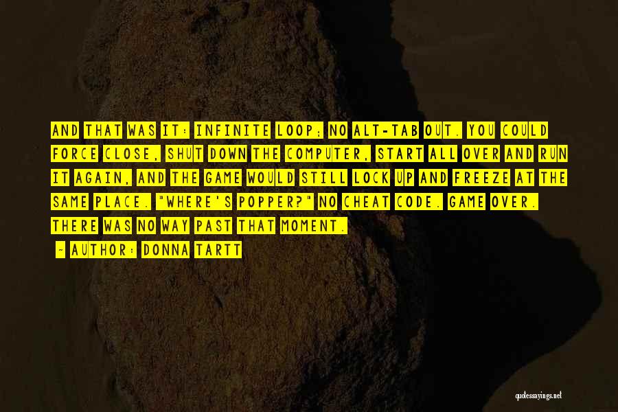 Donna Tartt Quotes: And That Was It: Infinite Loop; No Alt-tab Out. You Could Force Close, Shut Down The Computer, Start All Over