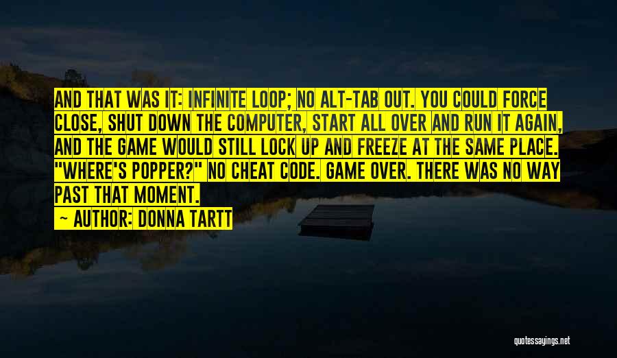 Donna Tartt Quotes: And That Was It: Infinite Loop; No Alt-tab Out. You Could Force Close, Shut Down The Computer, Start All Over