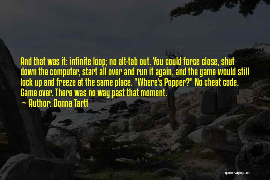 Donna Tartt Quotes: And That Was It: Infinite Loop; No Alt-tab Out. You Could Force Close, Shut Down The Computer, Start All Over