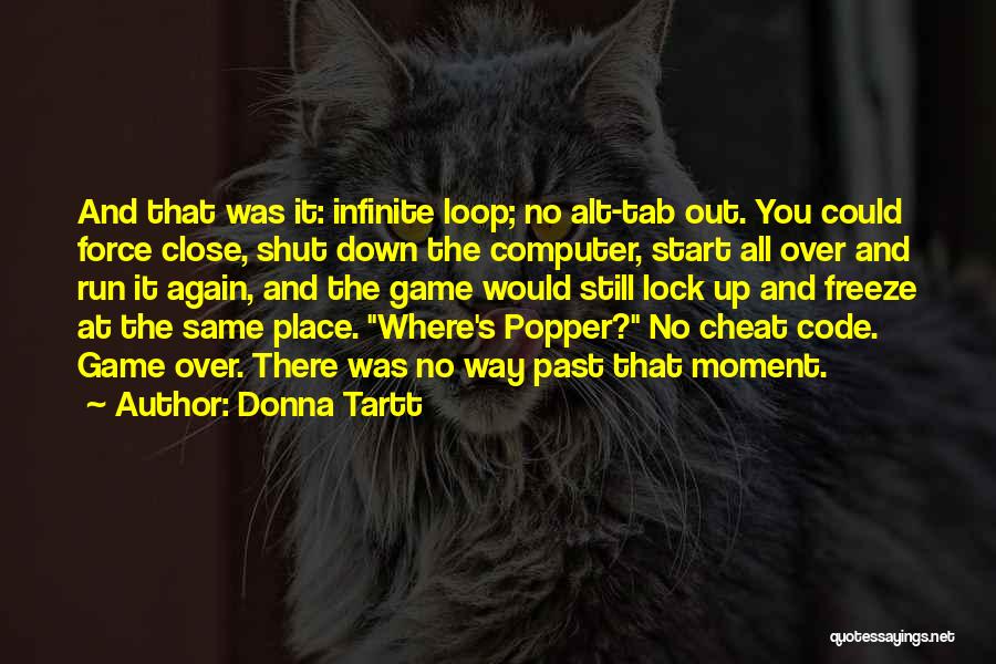 Donna Tartt Quotes: And That Was It: Infinite Loop; No Alt-tab Out. You Could Force Close, Shut Down The Computer, Start All Over