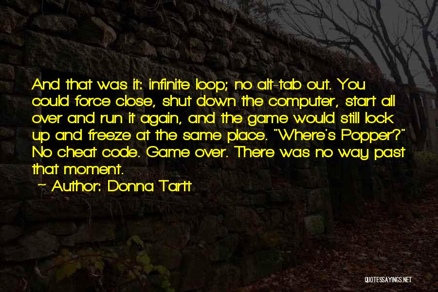 Donna Tartt Quotes: And That Was It: Infinite Loop; No Alt-tab Out. You Could Force Close, Shut Down The Computer, Start All Over