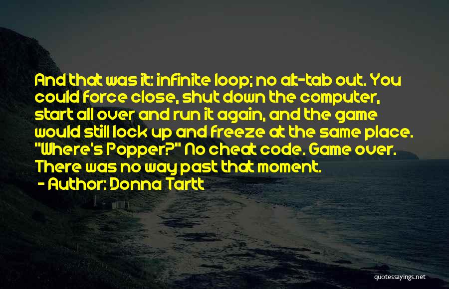 Donna Tartt Quotes: And That Was It: Infinite Loop; No Alt-tab Out. You Could Force Close, Shut Down The Computer, Start All Over