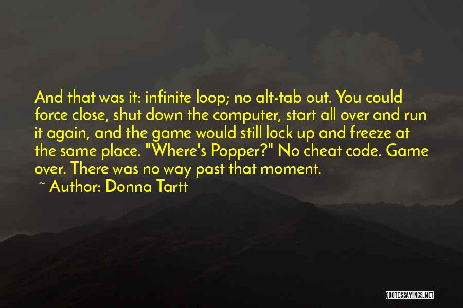 Donna Tartt Quotes: And That Was It: Infinite Loop; No Alt-tab Out. You Could Force Close, Shut Down The Computer, Start All Over