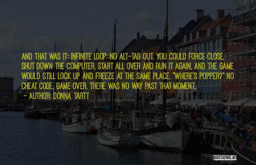 Donna Tartt Quotes: And That Was It: Infinite Loop; No Alt-tab Out. You Could Force Close, Shut Down The Computer, Start All Over