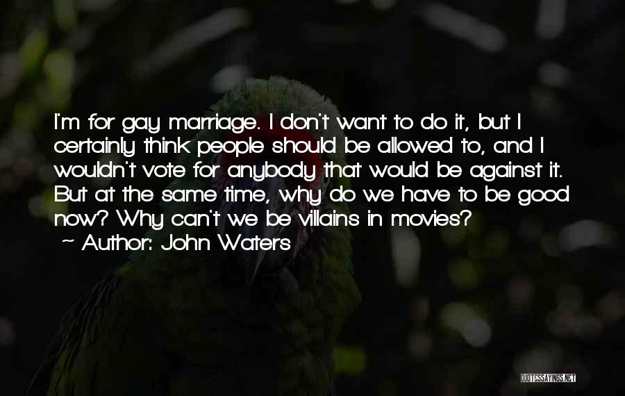 John Waters Quotes: I'm For Gay Marriage. I Don't Want To Do It, But I Certainly Think People Should Be Allowed To, And