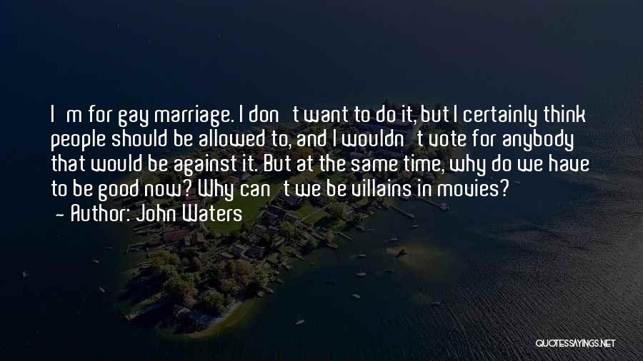 John Waters Quotes: I'm For Gay Marriage. I Don't Want To Do It, But I Certainly Think People Should Be Allowed To, And