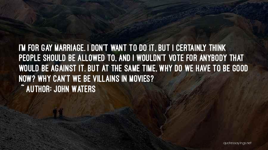John Waters Quotes: I'm For Gay Marriage. I Don't Want To Do It, But I Certainly Think People Should Be Allowed To, And
