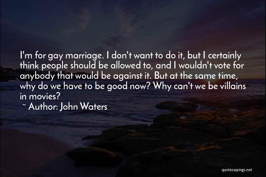 John Waters Quotes: I'm For Gay Marriage. I Don't Want To Do It, But I Certainly Think People Should Be Allowed To, And