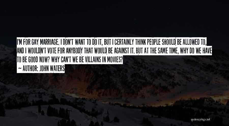 John Waters Quotes: I'm For Gay Marriage. I Don't Want To Do It, But I Certainly Think People Should Be Allowed To, And