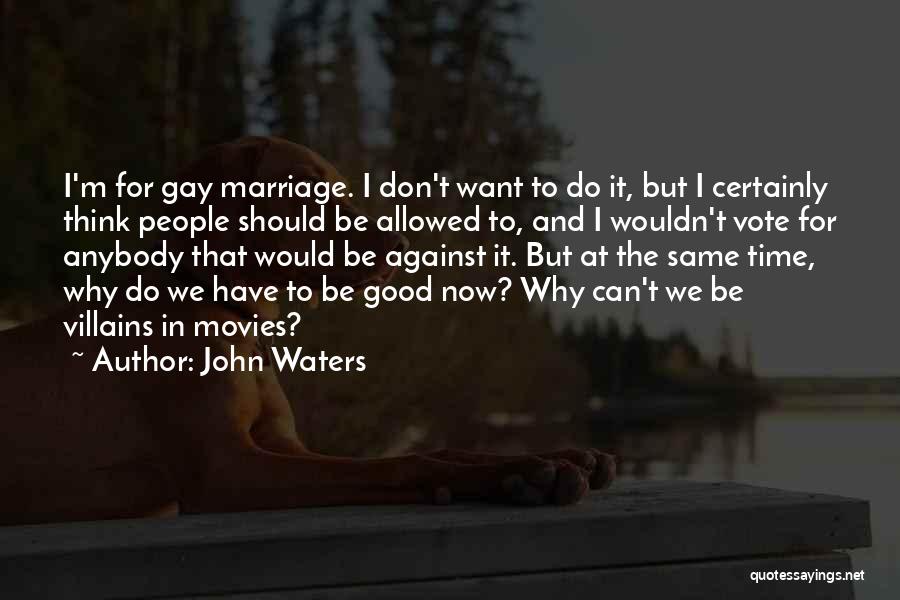 John Waters Quotes: I'm For Gay Marriage. I Don't Want To Do It, But I Certainly Think People Should Be Allowed To, And