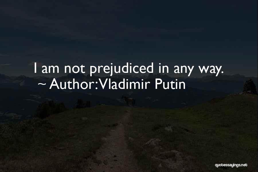 Vladimir Putin Quotes: I Am Not Prejudiced In Any Way.