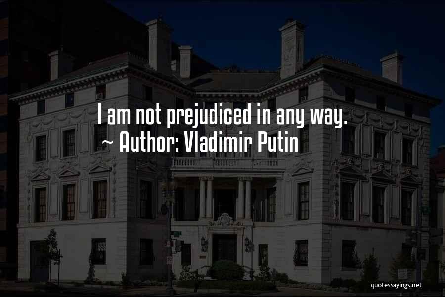 Vladimir Putin Quotes: I Am Not Prejudiced In Any Way.