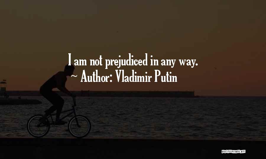 Vladimir Putin Quotes: I Am Not Prejudiced In Any Way.