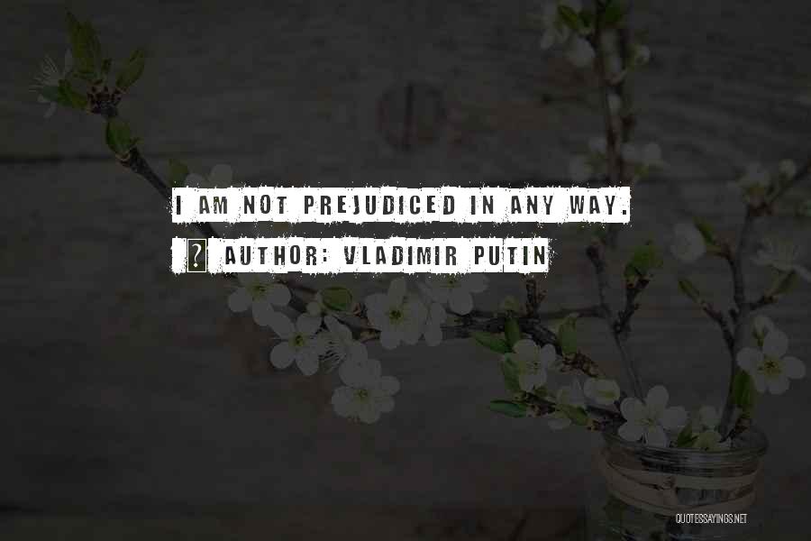 Vladimir Putin Quotes: I Am Not Prejudiced In Any Way.