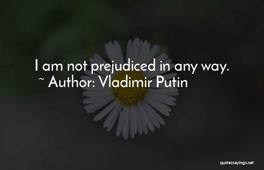 Vladimir Putin Quotes: I Am Not Prejudiced In Any Way.
