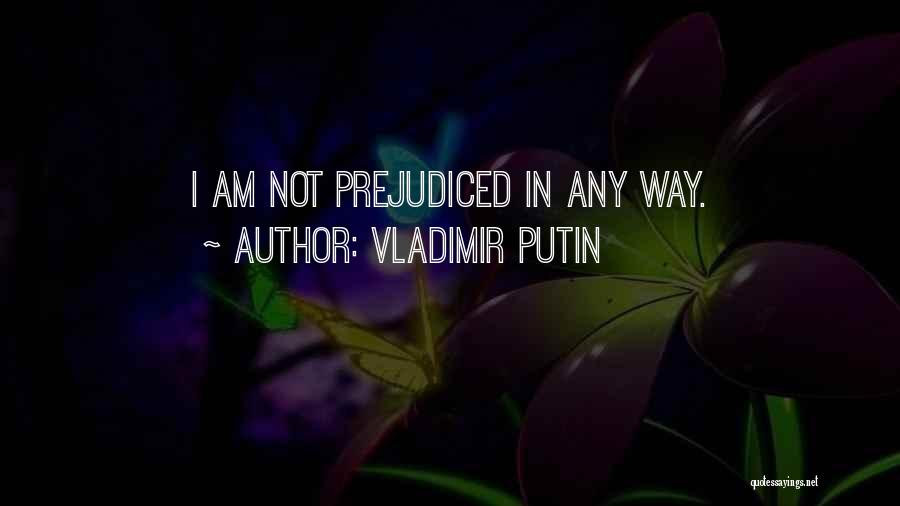 Vladimir Putin Quotes: I Am Not Prejudiced In Any Way.