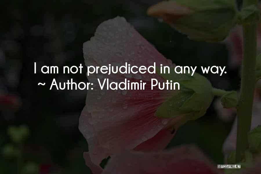 Vladimir Putin Quotes: I Am Not Prejudiced In Any Way.