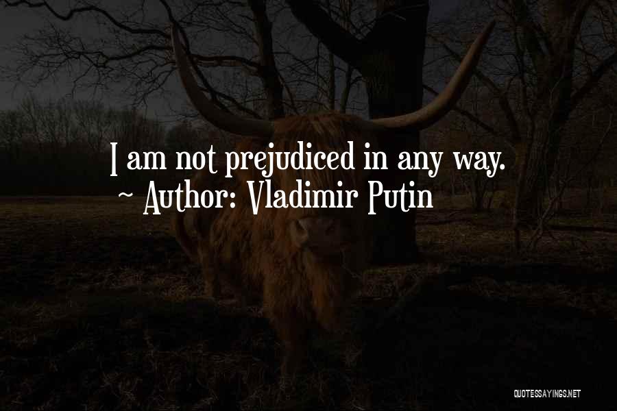 Vladimir Putin Quotes: I Am Not Prejudiced In Any Way.