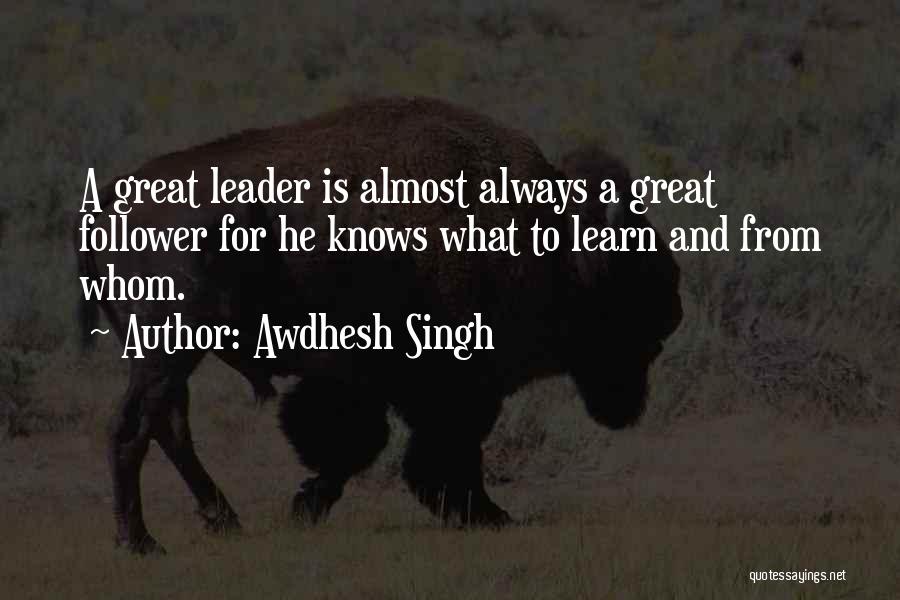 Awdhesh Singh Quotes: A Great Leader Is Almost Always A Great Follower For He Knows What To Learn And From Whom.