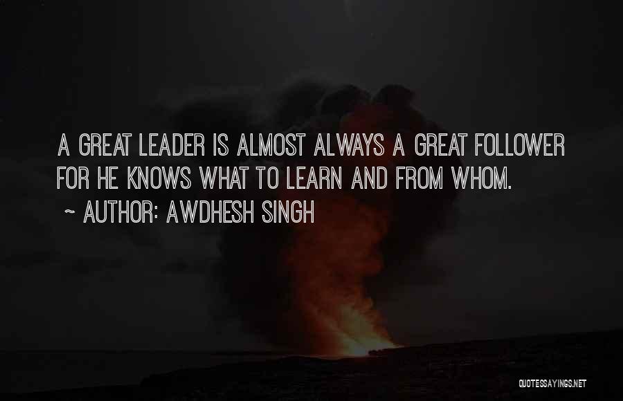Awdhesh Singh Quotes: A Great Leader Is Almost Always A Great Follower For He Knows What To Learn And From Whom.