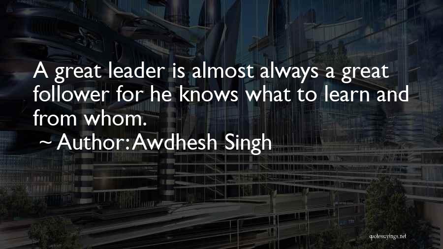Awdhesh Singh Quotes: A Great Leader Is Almost Always A Great Follower For He Knows What To Learn And From Whom.