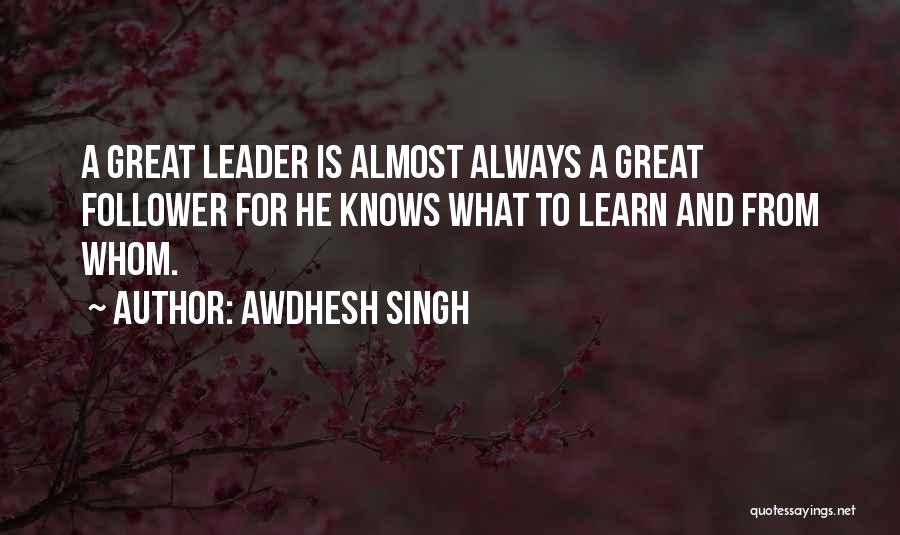 Awdhesh Singh Quotes: A Great Leader Is Almost Always A Great Follower For He Knows What To Learn And From Whom.
