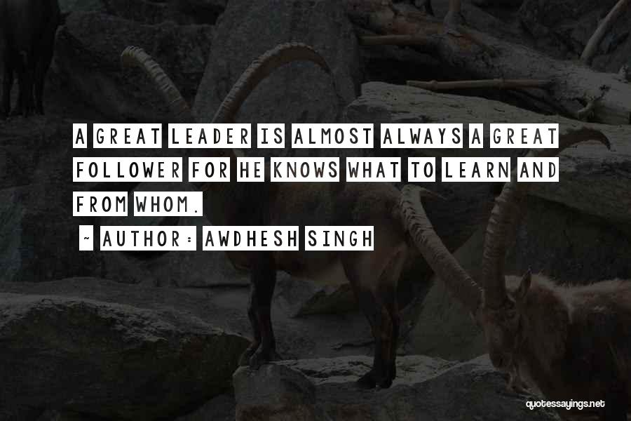 Awdhesh Singh Quotes: A Great Leader Is Almost Always A Great Follower For He Knows What To Learn And From Whom.