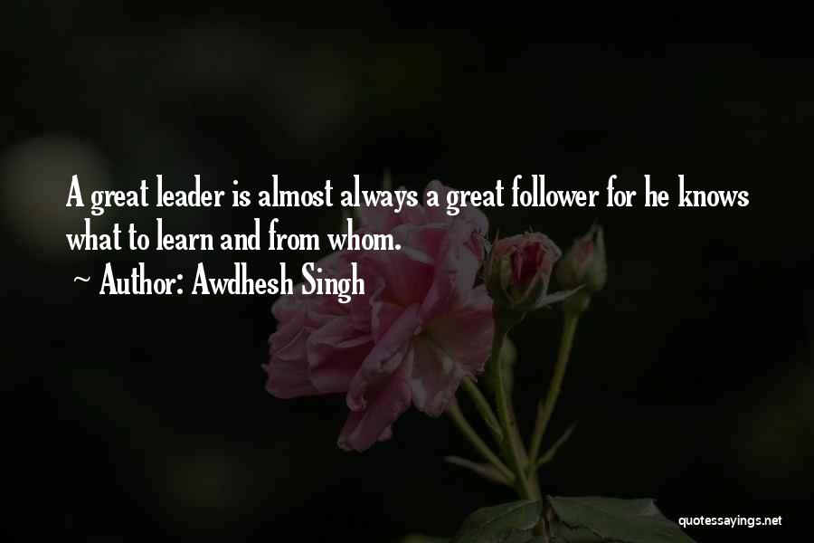 Awdhesh Singh Quotes: A Great Leader Is Almost Always A Great Follower For He Knows What To Learn And From Whom.