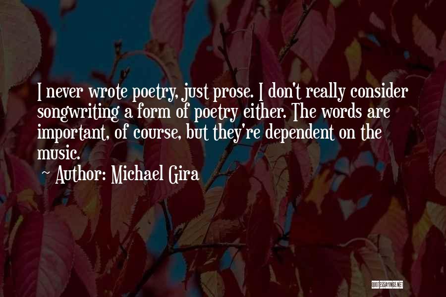 Michael Gira Quotes: I Never Wrote Poetry, Just Prose. I Don't Really Consider Songwriting A Form Of Poetry Either. The Words Are Important,