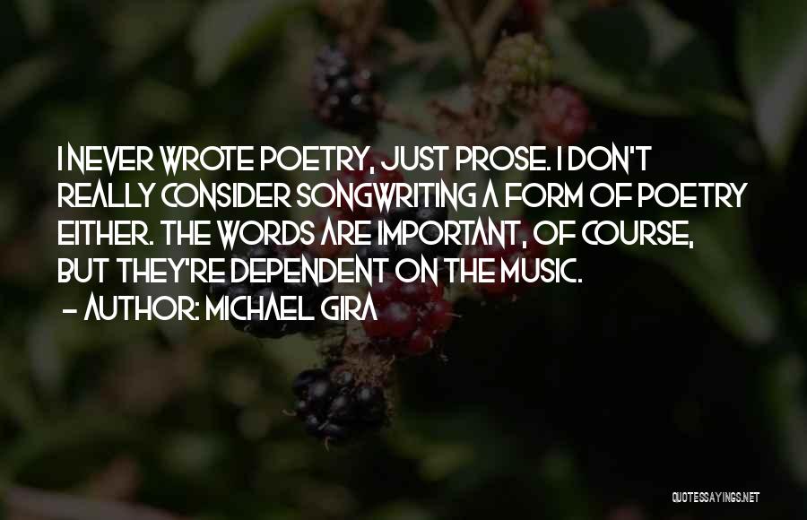 Michael Gira Quotes: I Never Wrote Poetry, Just Prose. I Don't Really Consider Songwriting A Form Of Poetry Either. The Words Are Important,