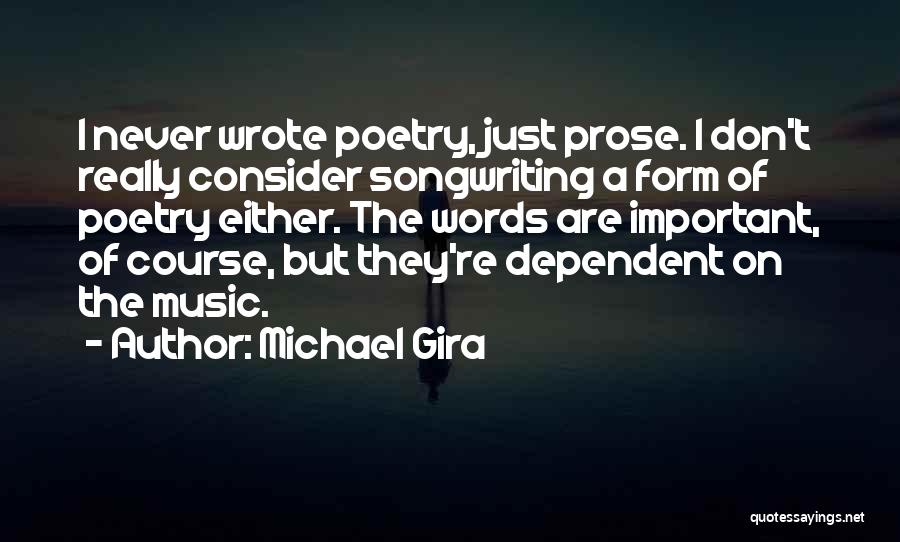 Michael Gira Quotes: I Never Wrote Poetry, Just Prose. I Don't Really Consider Songwriting A Form Of Poetry Either. The Words Are Important,