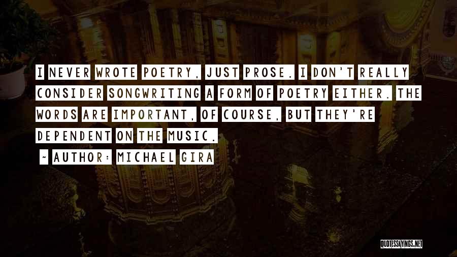 Michael Gira Quotes: I Never Wrote Poetry, Just Prose. I Don't Really Consider Songwriting A Form Of Poetry Either. The Words Are Important,