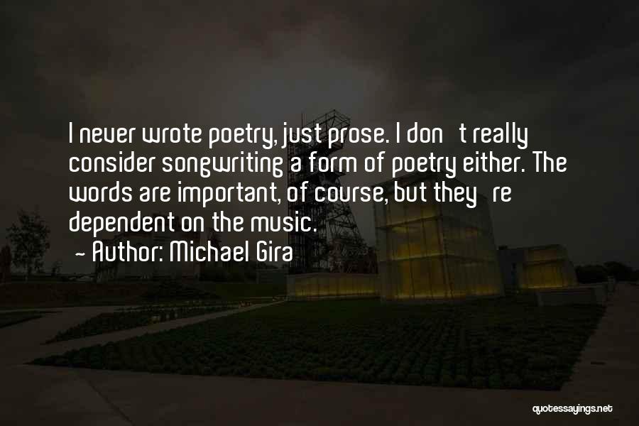 Michael Gira Quotes: I Never Wrote Poetry, Just Prose. I Don't Really Consider Songwriting A Form Of Poetry Either. The Words Are Important,