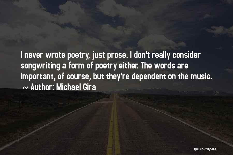 Michael Gira Quotes: I Never Wrote Poetry, Just Prose. I Don't Really Consider Songwriting A Form Of Poetry Either. The Words Are Important,