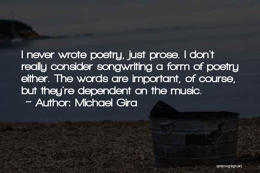 Michael Gira Quotes: I Never Wrote Poetry, Just Prose. I Don't Really Consider Songwriting A Form Of Poetry Either. The Words Are Important,
