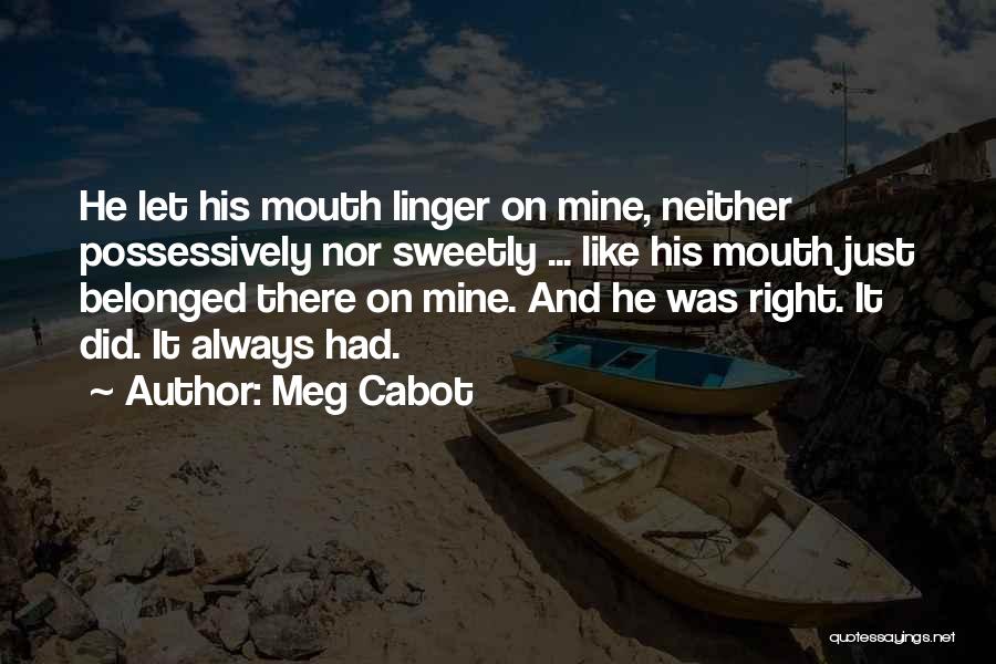 Meg Cabot Quotes: He Let His Mouth Linger On Mine, Neither Possessively Nor Sweetly ... Like His Mouth Just Belonged There On Mine.