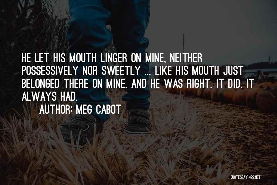 Meg Cabot Quotes: He Let His Mouth Linger On Mine, Neither Possessively Nor Sweetly ... Like His Mouth Just Belonged There On Mine.