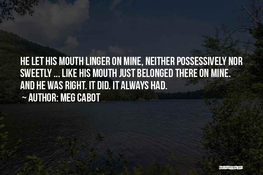 Meg Cabot Quotes: He Let His Mouth Linger On Mine, Neither Possessively Nor Sweetly ... Like His Mouth Just Belonged There On Mine.