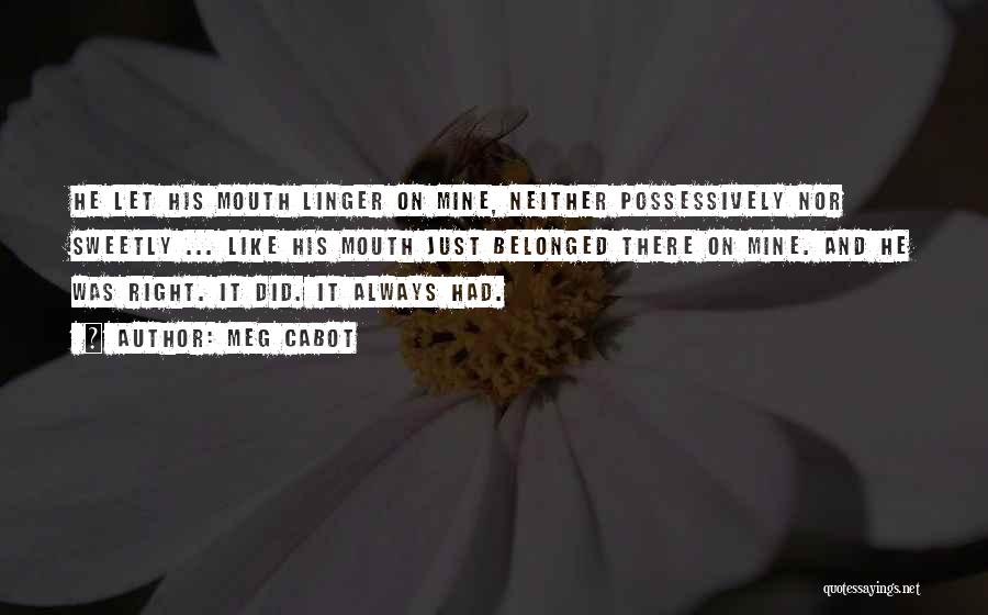 Meg Cabot Quotes: He Let His Mouth Linger On Mine, Neither Possessively Nor Sweetly ... Like His Mouth Just Belonged There On Mine.