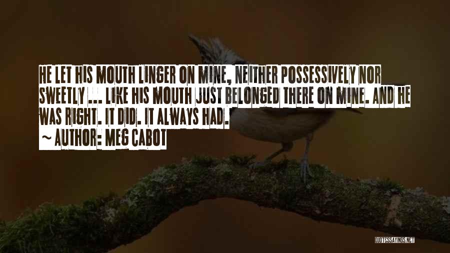 Meg Cabot Quotes: He Let His Mouth Linger On Mine, Neither Possessively Nor Sweetly ... Like His Mouth Just Belonged There On Mine.