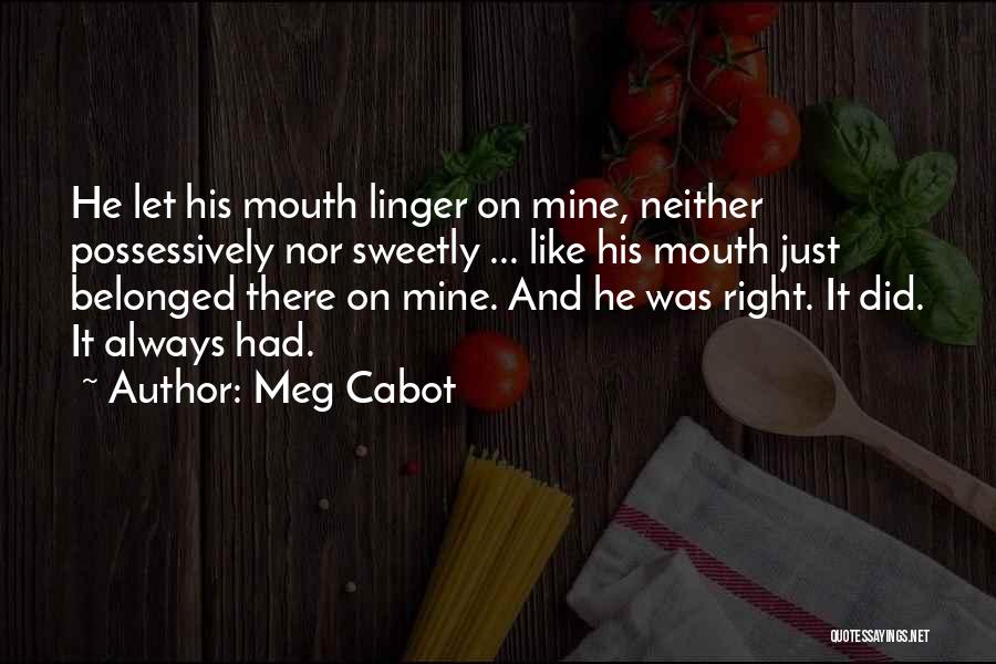 Meg Cabot Quotes: He Let His Mouth Linger On Mine, Neither Possessively Nor Sweetly ... Like His Mouth Just Belonged There On Mine.